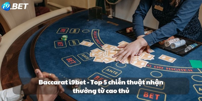 Barcarat i9bet - Top 5+ chiến thuật nhận thưởng từ cao thủ