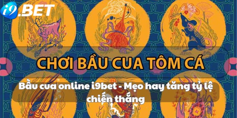 Bầu cua online i9bet - Mẹo hay tăng tỷ lệ chiến thắng