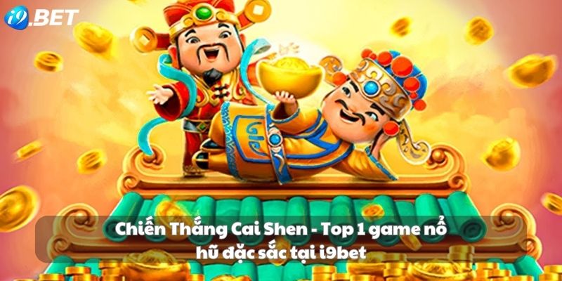 Chiến Thắng Cai Shen - Top 1 game nổ hũ đặc sắc tại i9bet