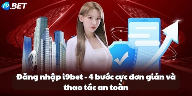 Đăng nhập i9bet - 4 bước cực đơn giản và thao tác an toàn