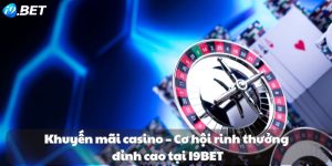 Khuyến mãi casino – Cơ hội rinh thưởng đỉnh cao tại I9BET