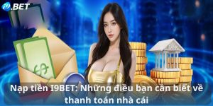 Nạp tiền I9BET: Những điều bạn cần biết về thanh toán nhà cái