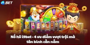 Nổ hũ i9bet - 4 ưu điểm vượt trội mà tân binh cần nắm