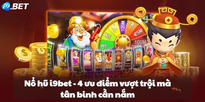 Nổ hũ i9bet - 4 ưu điểm vượt trội mà tân binh cần nắm