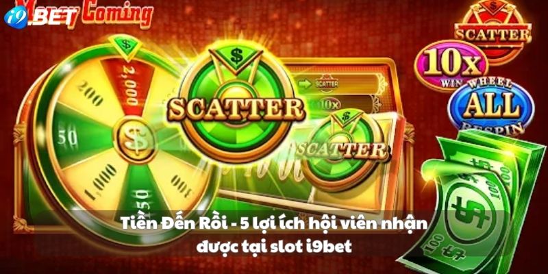 Tiền Đến Rồi - 5 lợi ích hội viên nhận được tại slot i9bet