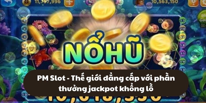 PM Slot - Thế giới đẳng cấp với phần thưởng jackpot khổng lồ